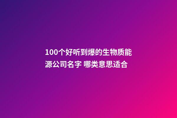 100个好听到爆的生物质能源公司名字 哪类意思适合